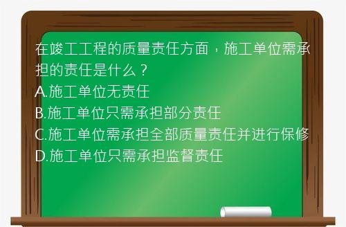 在竣工工程的质量责任方面，施工单位需承担的责任是什么？