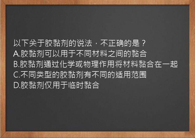 以下关于胶黏剂的说法，不正确的是？