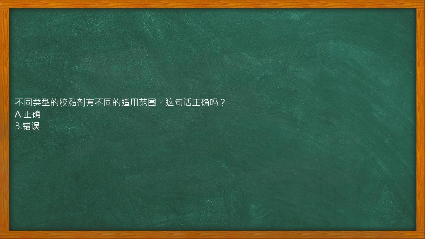 不同类型的胶黏剂有不同的适用范围，这句话正确吗？