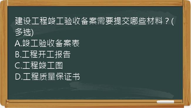 建设工程竣工验收备案需要提交哪些材料？(多选)