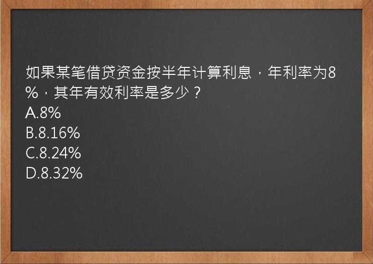 如果某笔借贷资金按半年计算利息，年利率为8%，其年有效利率是多少？