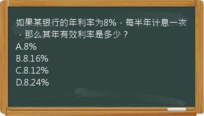 如果某银行的年利率为8%，每半年计息一次，那么其年有效利率是多少？