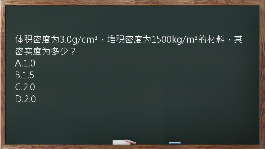 体积密度为3.0g/cm³，堆积密度为1500kg/m³的材料，其密实度为多少？