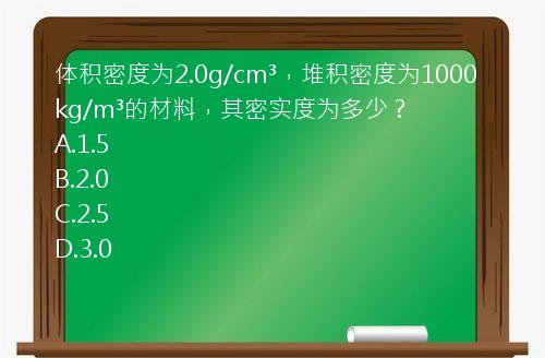 体积密度为2.0g/cm³，堆积密度为1000kg/m³的材料，其密实度为多少？