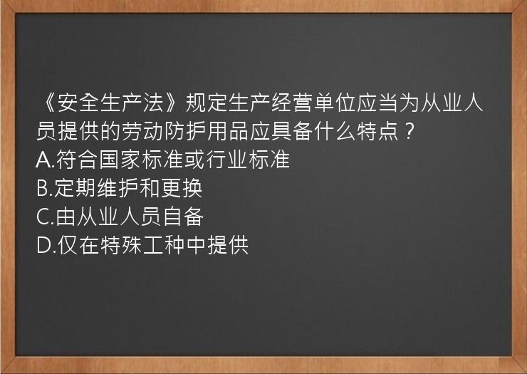 《安全生产法》规定生产经营单位应当为从业人员提供的劳动防护用品应具备什么特点？