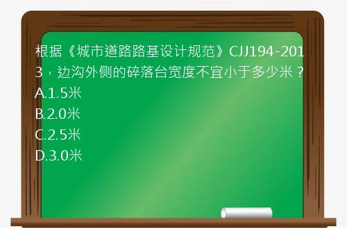 根据《城市道路路基设计规范》CJJ194-2013，边沟外侧的碎落台宽度不宜小于多少米？