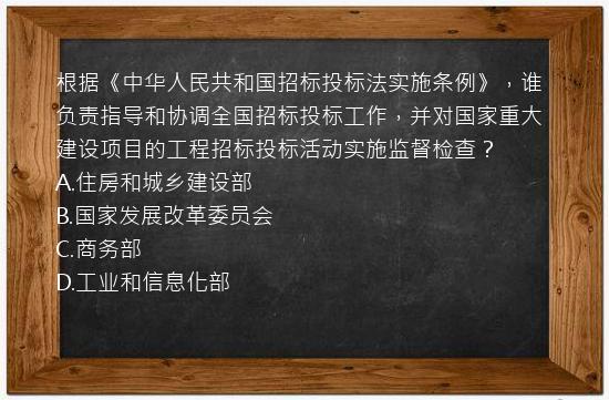 根据《中华人民共和国招标投标法实施条例》，谁负责指导和协调全国招标投标工作，并对国家重大建设项目的工程招标投标活动实施监督检查？