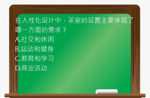 在人性化设计中，茶室的设置主要体现了哪一方面的需求？