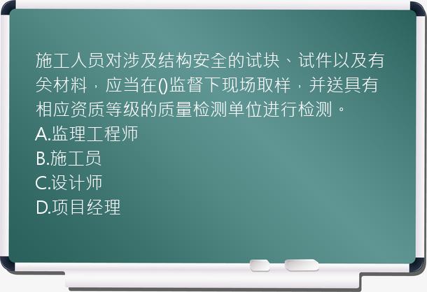 施工人员对涉及结构安全的试块、试件以及有关材料，应当在()监督下现场取样，并送具有相应资质等级的质量检测单位进行检测。