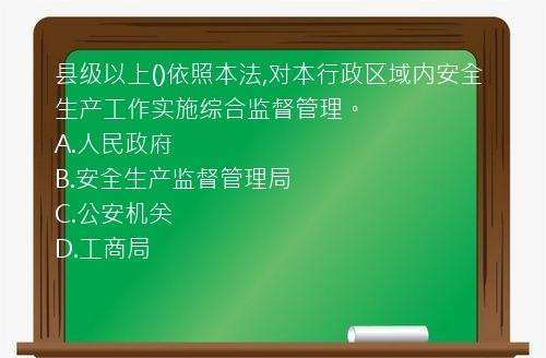 县级以上()依照本法,对本行政区域内安全生产工作实施综合监督管理。