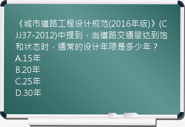 《城市道路工程设计规范(2016年版)》(CJJ37-2012)中提到，当道路交通量达到饱和状态时，通常的设计年限是多少年？