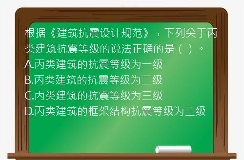 根据《建筑抗震设计规范》，下列关于丙类建筑抗震等级的说法正确的是（）。