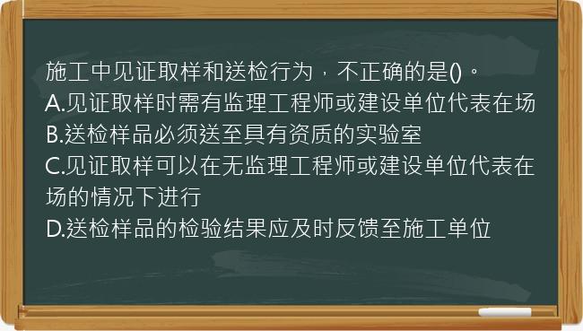 施工中见证取样和送检行为，不正确的是()。