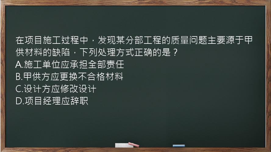 在项目施工过程中，发现某分部工程的质量问题主要源于甲供材料的缺陷，下列处理方式正确的是？