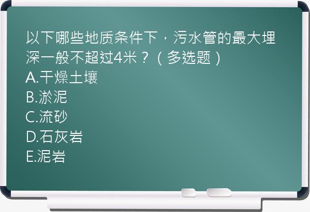 以下哪些地质条件下，污水管的最大埋深一般不超过4米？（多选题）