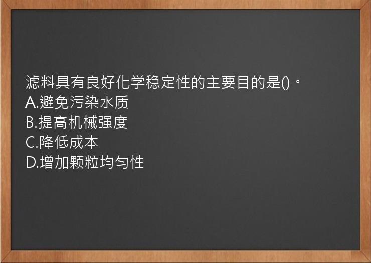 滤料具有良好化学稳定性的主要目的是()。