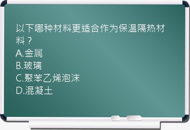 以下哪种材料更适合作为保温隔热材料？