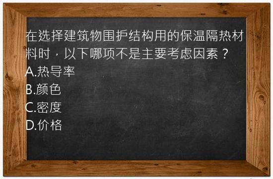 在选择建筑物围护结构用的保温隔热材料时，以下哪项不是主要考虑因素？