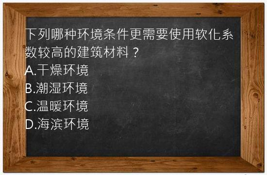 下列哪种环境条件更需要使用软化系数较高的建筑材料？