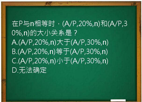 在P与n相等时，(A/P,20%,n)和(A/P,30%,n)的大小关系是？