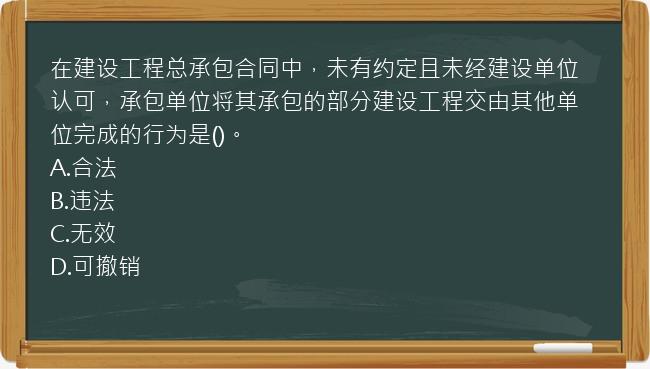 在建设工程总承包合同中，未有约定且未经建设单位认可，承包单位将其承包的部分建设工程交由其他单位完成的行为是()。