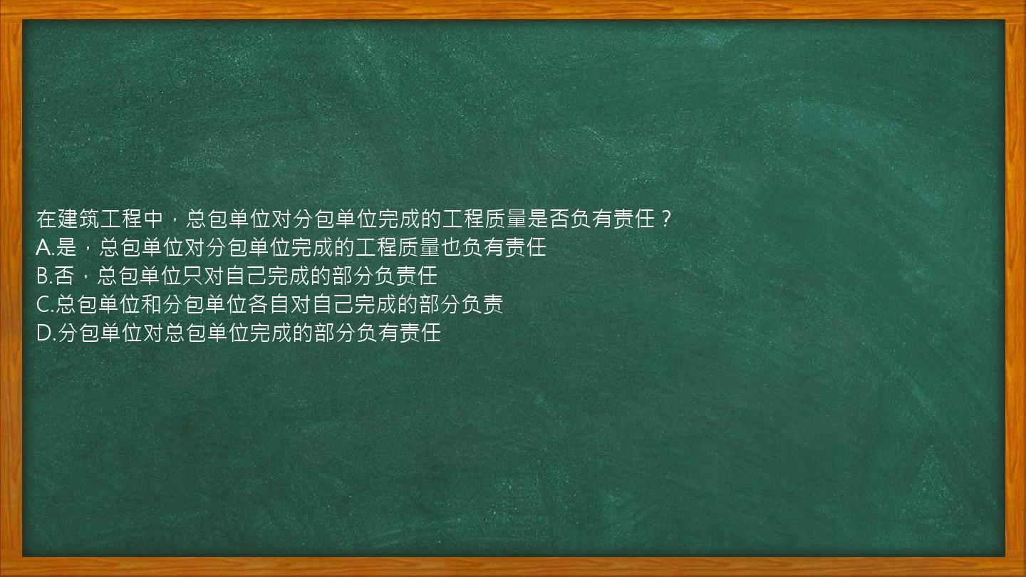 在建筑工程中，总包单位对分包单位完成的工程质量是否负有责任？