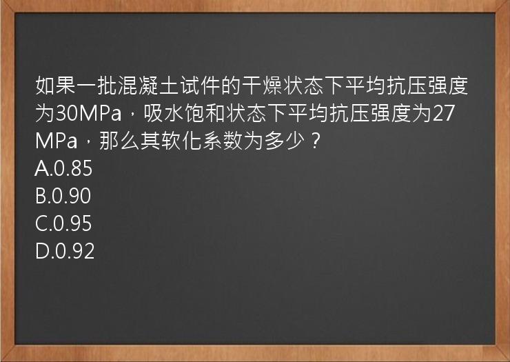 如果一批混凝土试件的干燥状态下平均抗压强度为30MPa，吸水饱和状态下平均抗压强度为27MPa，那么其软化系数为多少？