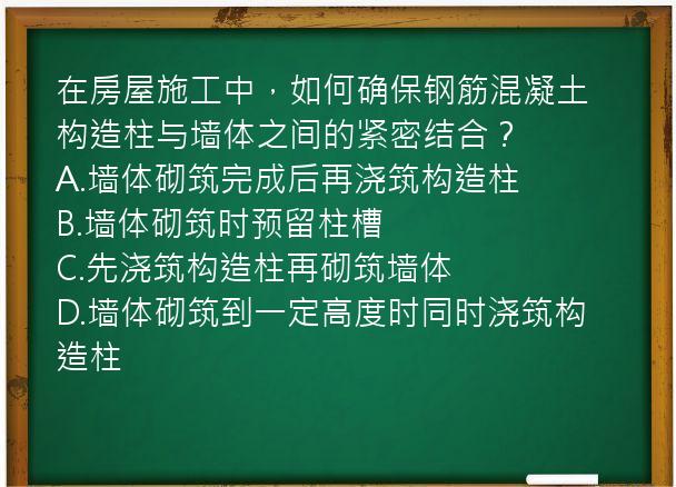 在房屋施工中，如何确保钢筋混凝土构造柱与墙体之间的紧密结合？