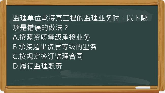 监理单位承接某工程的监理业务时，以下哪项是错误的做法？