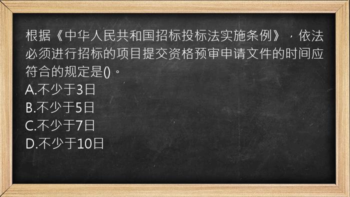 根据《中华人民共和国招标投标法实施条例》，依法必须进行招标的项目提交资格预审申请文件的时间应符合的规定是()。