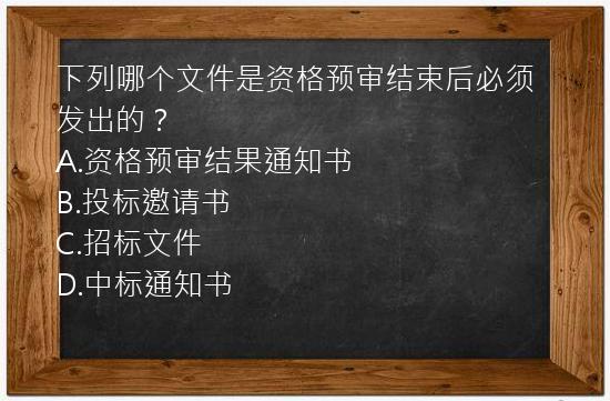 下列哪个文件是资格预审结束后必须发出的？