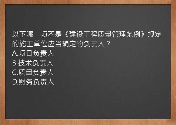 以下哪一项不是《建设工程质量管理条例》规定的施工单位应当确定的负责人？