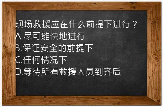 现场救援应在什么前提下进行？