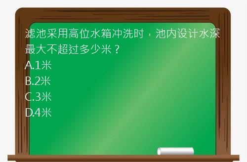 滤池采用高位水箱冲洗时，池内设计水深最大不超过多少米？