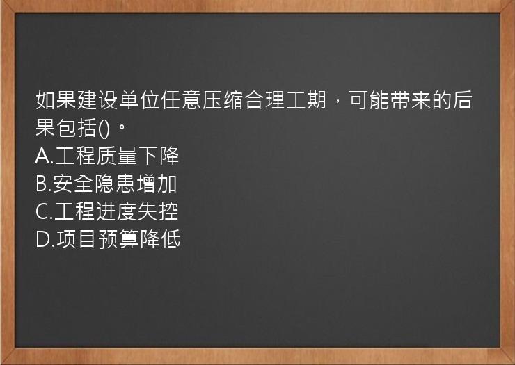 如果建设单位任意压缩合理工期，可能带来的后果包括()。