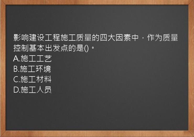 影响建设工程施工质量的四大因素中，作为质量控制基本出发点的是()。