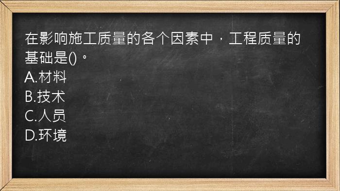 在影响施工质量的各个因素中，工程质量的基础是()。