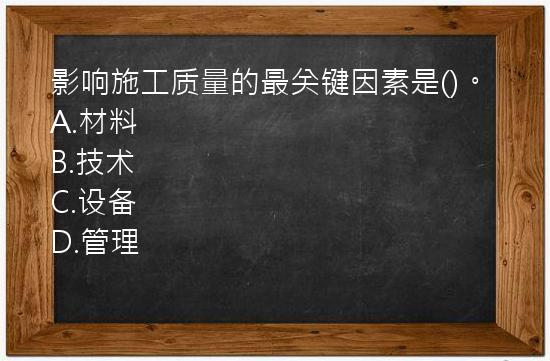 影响施工质量的最关键因素是()。