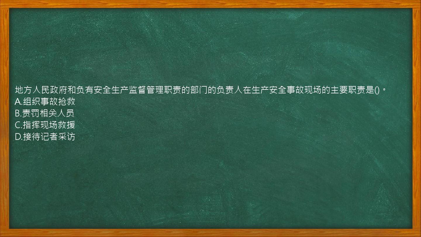 地方人民政府和负有安全生产监督管理职责的部门的负责人在生产安全事故现场的主要职责是()。