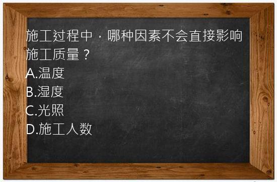 施工过程中，哪种因素不会直接影响施工质量？