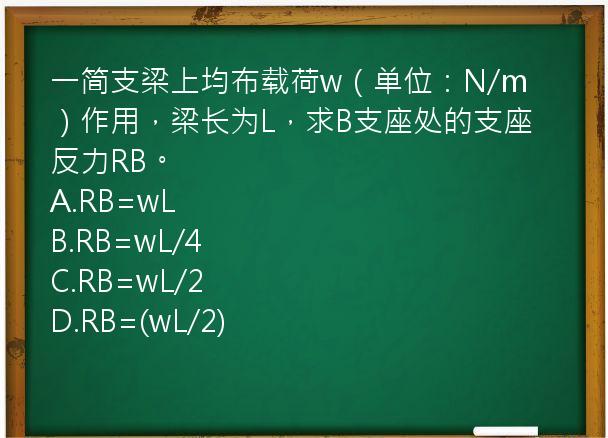 一简支梁上均布载荷w（单位：N/m）作用，梁长为L，求B支座处的支座反力RB。