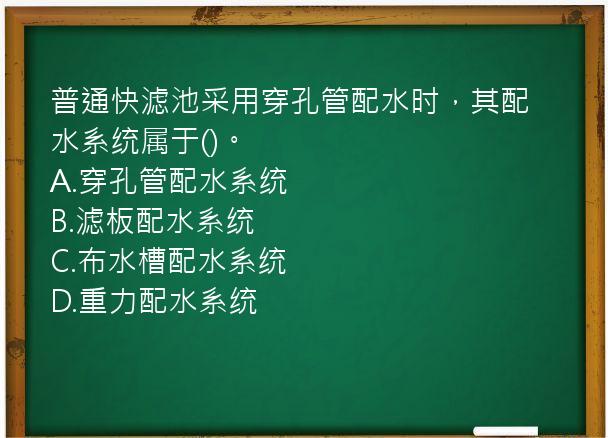 普通快滤池采用穿孔管配水时，其配水系统属于()。