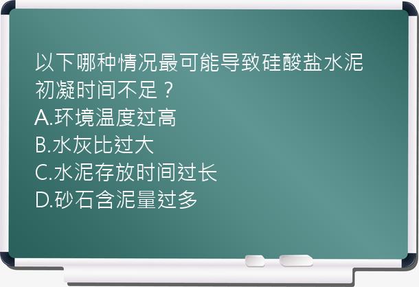 以下哪种情况最可能导致硅酸盐水泥初凝时间不足？