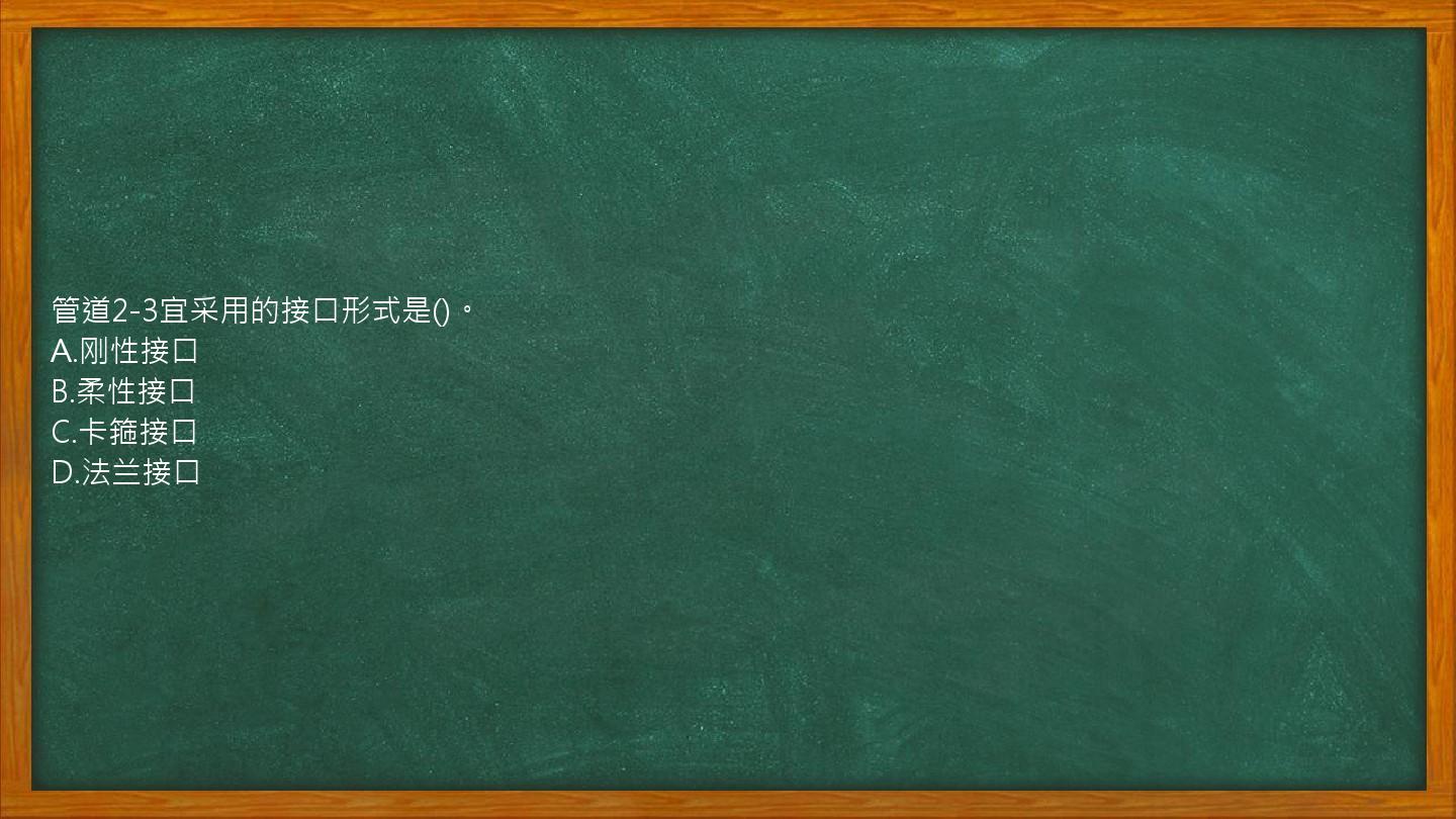 管道2-3宜采用的接口形式是()。