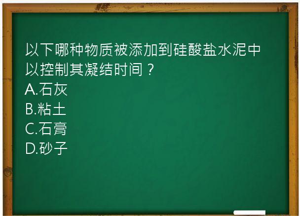 以下哪种物质被添加到硅酸盐水泥中以控制其凝结时间？