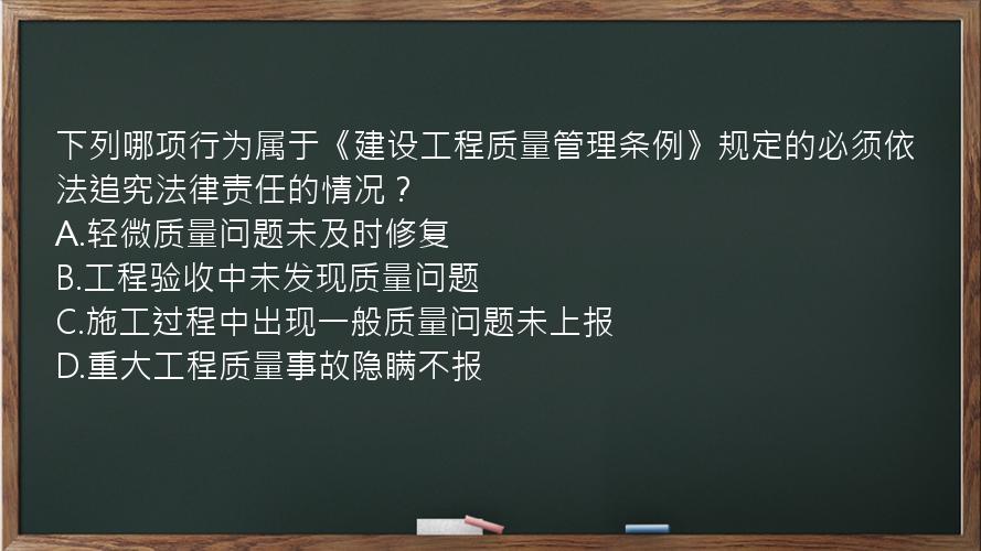 下列哪项行为属于《建设工程质量管理条例》规定的必须依法追究法律责任的情况？