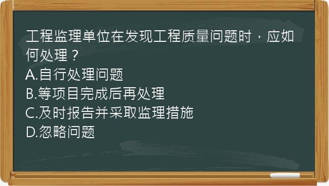 工程监理单位在发现工程质量问题时，应如何处理？