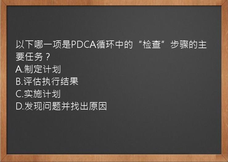 以下哪一项是PDCA循环中的“检查”步骤的主要任务？