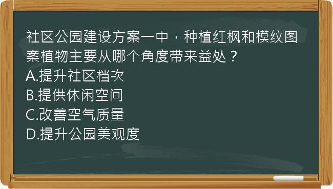 社区公园建设方案一中，种植红枫和模纹图案植物主要从哪个角度带来益处？