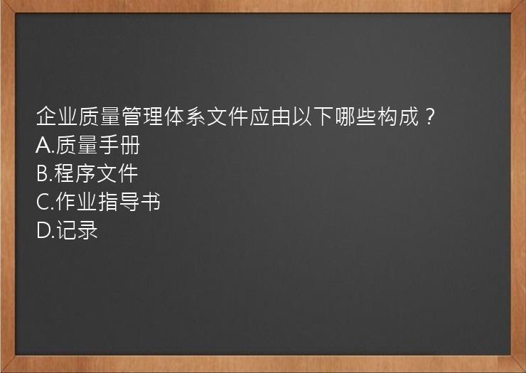 企业质量管理体系文件应由以下哪些构成？